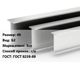 Двутавровая балка 40 Б2 3сп г/к ГОСТ: ГОСТ 8239-89